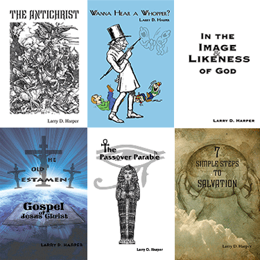 A 2×3 collage of six book covers by Larry D. Harper, featuring the titles: ‘The Antichrist,’ ‘Wanna Hear a Whopper?,’ ‘In the Image and Likeness of God,’ ‘The Old Testament Gospel of Jesus Christ,’ ‘The Passover Parable,’ and ‘7 Simple Steps to Salvation.’