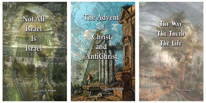 Three books by Larry Dee Harper side-by-side first one is Not All Israel is Israel, second one is The Advent of Christ and AntiChrist, and the last one is The Way, The Truth, The Life